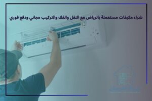 شراء مكيفات مستعملة بالرياض مع النقل والفك والتركيب مجاني ودفع فوري