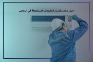 دليل شامل لشراء المكيفات المستعملة في الرياض
